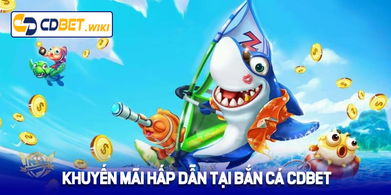 Khuyến mãi hấp dẫn tại bắn cá Cdbet 