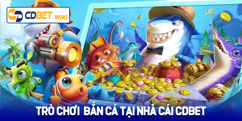 Top các loại trò chơi bắn cá tại nhà cái Cdbet