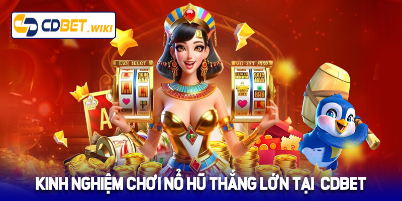 Kinh nghiệm chơi nổ hũ thắng lớn tại Cdbet