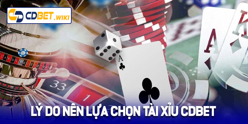 Lý do nên lựa chọn tài xỉu Cdbet
